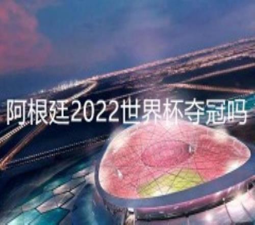 阿根廷2022世界杯夺冠吗