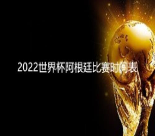 2022世界杯阿根廷比赛时间表