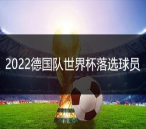 2022德国队世界杯落选球员名单