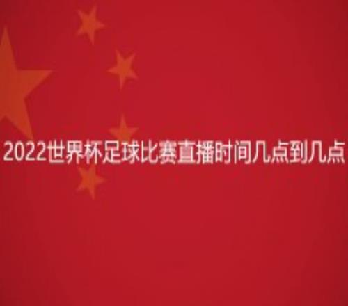 2022世界杯足球比赛直播时间几点到几点（官方最新安排）