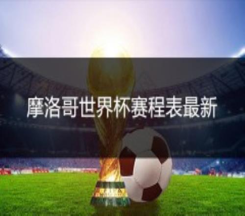 2022摩洛哥世界杯赛程表最新一览（完整版）